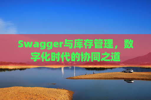 Swagger与库存管理，数字化时代的协同之道