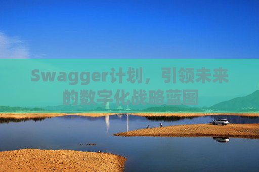Swagger计划，引领未来的数字化战略蓝图